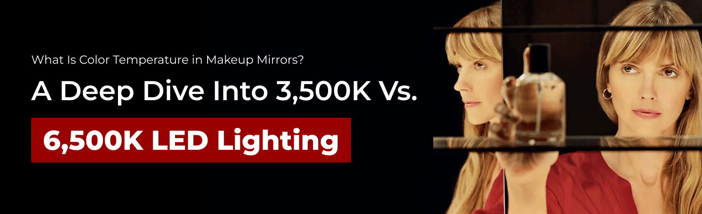 What Is Color Temperature in Makeup Mirrors? A Deep Dive into 3,500K vs. 6,500K LED Lighting